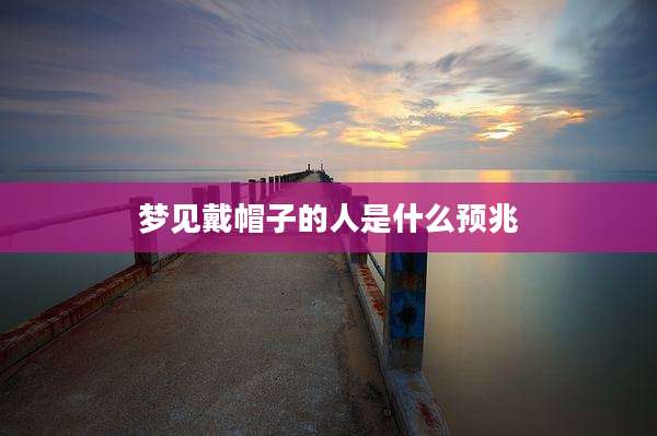 梦见戴帽子的人是什么预兆