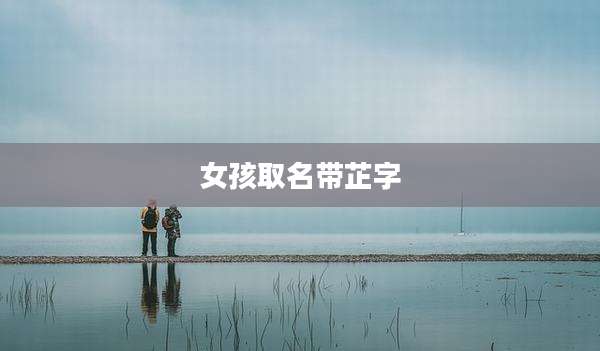 女孩取名带芷字