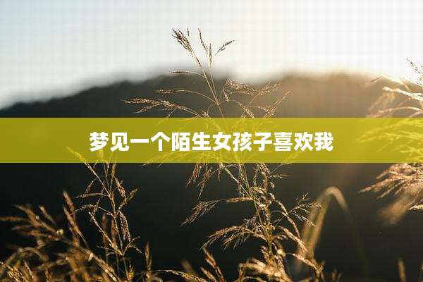 梦见一个陌生女孩子喜欢我