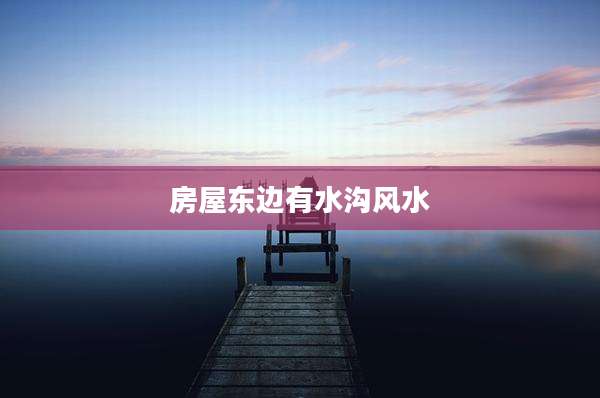 房屋东边有水沟风水