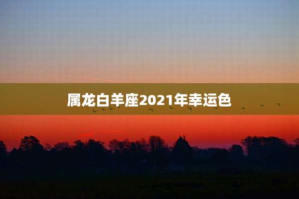 属龙白羊座2021年幸运色