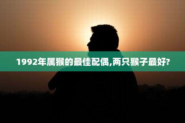 1992年属猴的最佳配偶,两只猴子最好?