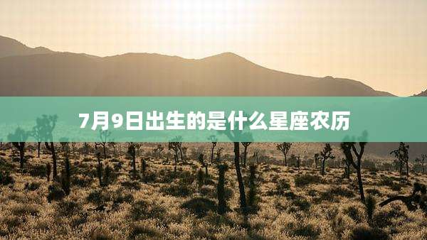 7月9日出生的是什么星座农历