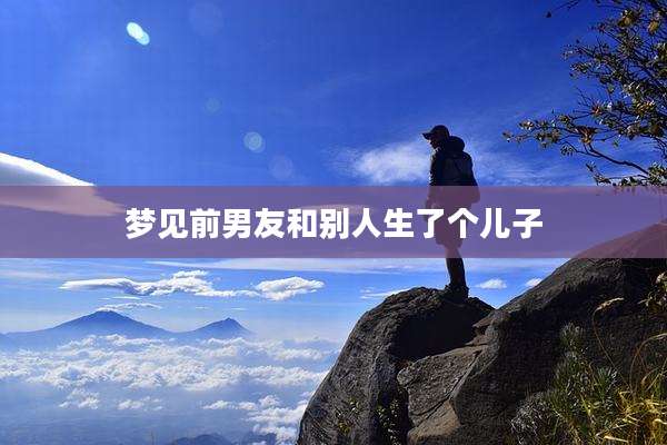 梦见前男友和别人生了个儿子
