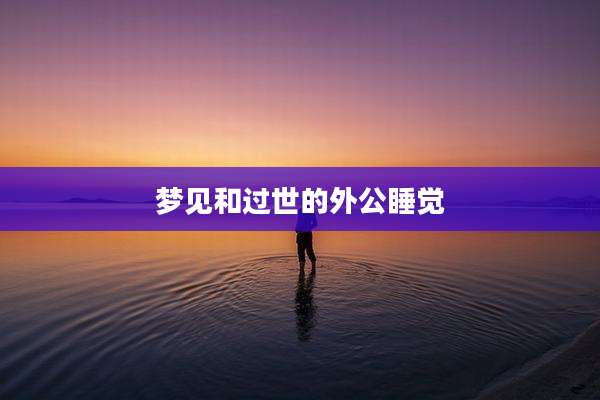 梦见和过世的外公睡觉