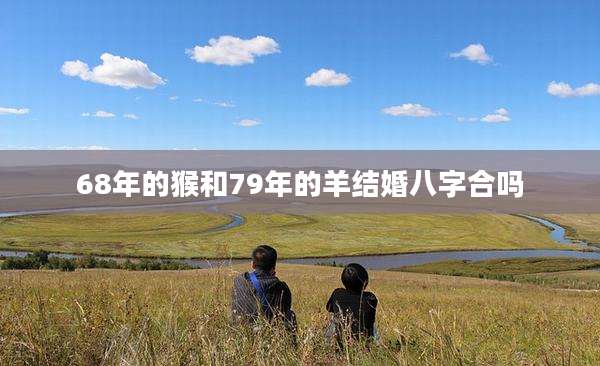 68年的猴和79年的羊结婚八字合吗