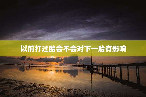 以前打过胎会不会对下一胎有影响