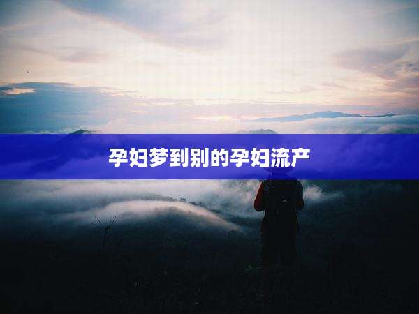 孕妇梦到别的孕妇流产