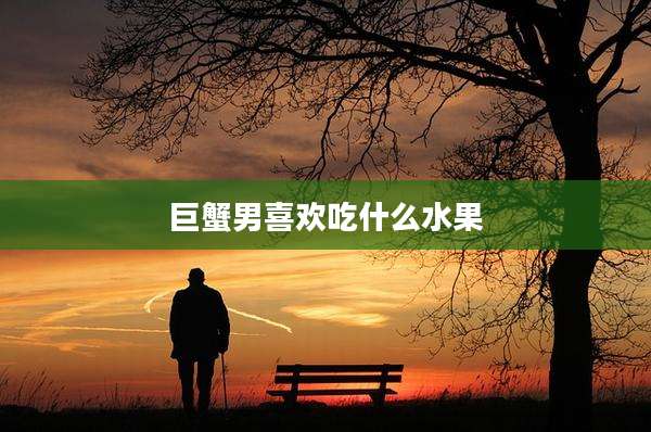 巨蟹男喜欢吃什么水果