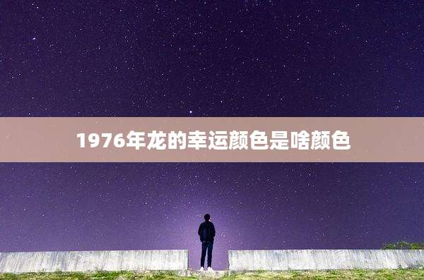 1976年龙的幸运颜色是啥颜色