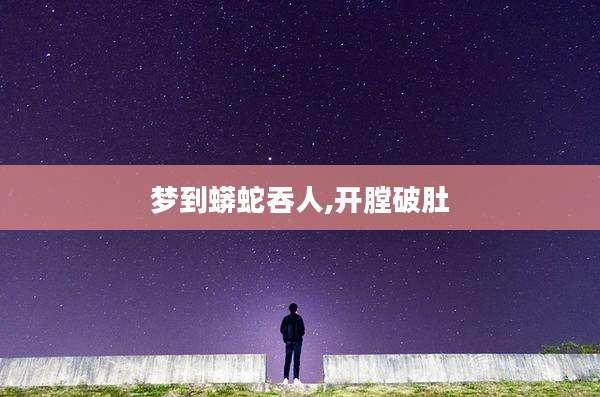 梦到蟒蛇吞人,开膛破肚