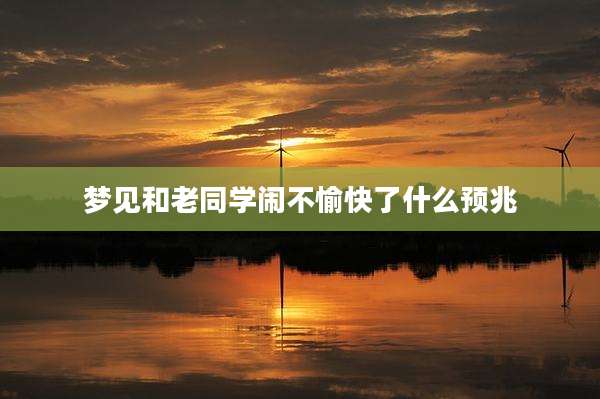 梦见和老同学闹不愉快了什么预兆