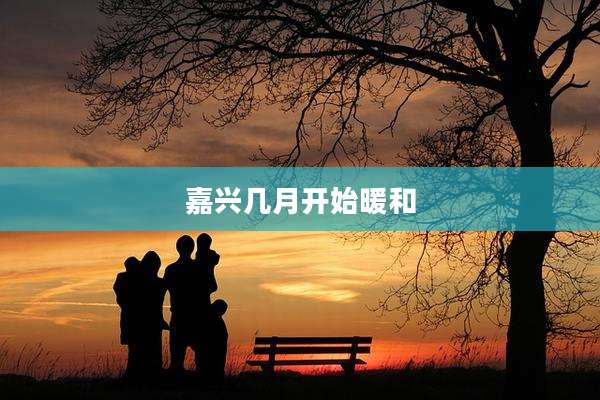 嘉兴几月开始暖和