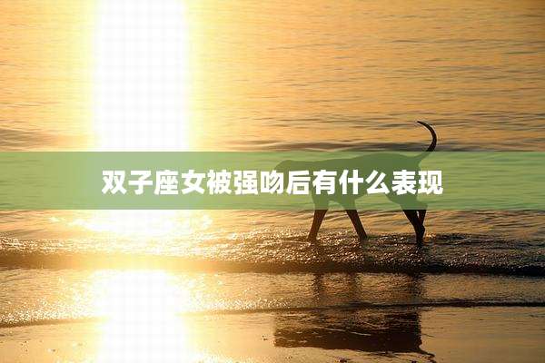 双子座女被强吻后有什么表现