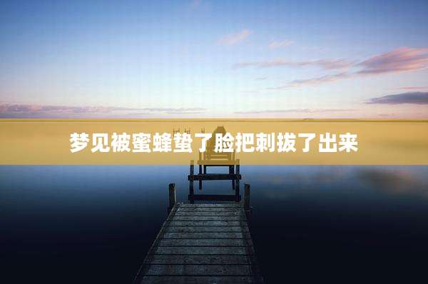 梦见被蜜蜂蛰了脸把刺拔了出来