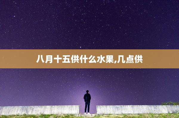 八月十五供什么水果,几点供