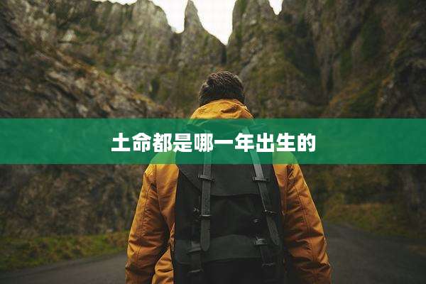 土命都是哪一年出生的