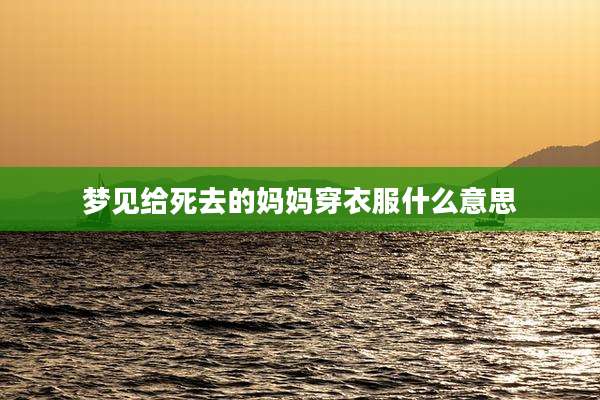 梦见给死去的妈妈穿衣服什么意思
