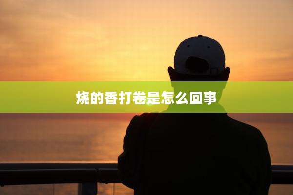 烧的香打卷是怎么回事