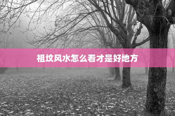 祖坟风水怎么看才是好地方