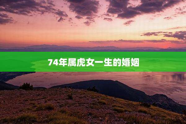 74年属虎女一生的婚姻