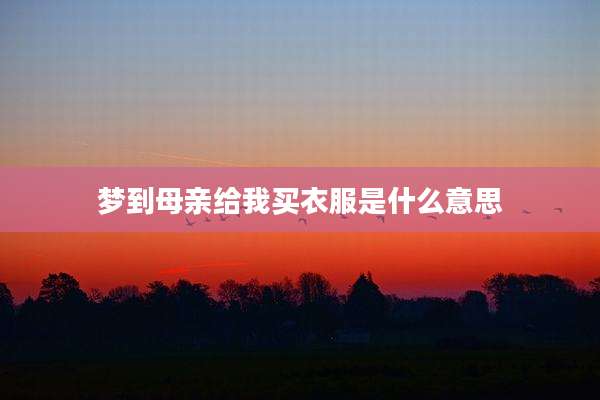 梦到母亲给我买衣服是什么意思