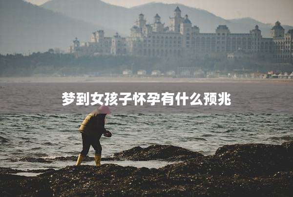 梦到女孩子怀孕有什么预兆