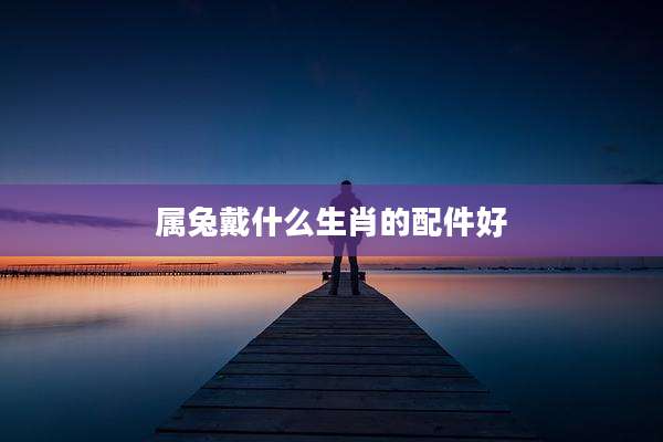 属兔戴什么生肖的配件好