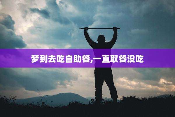 梦到去吃自助餐,一直取餐没吃