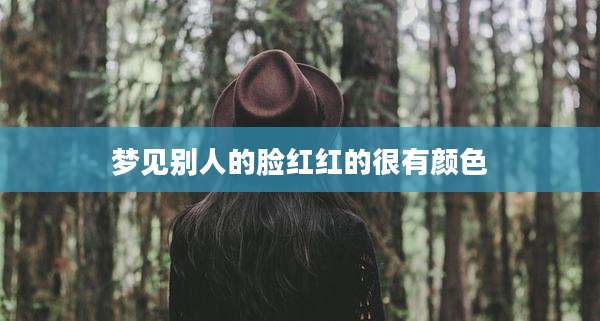 梦见别人的脸红红的很有颜色