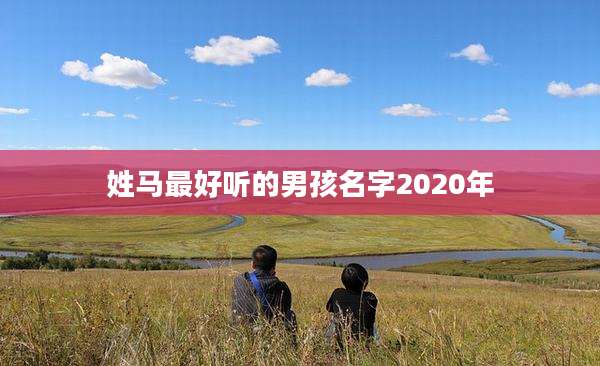 姓马最好听的男孩名字2020年
