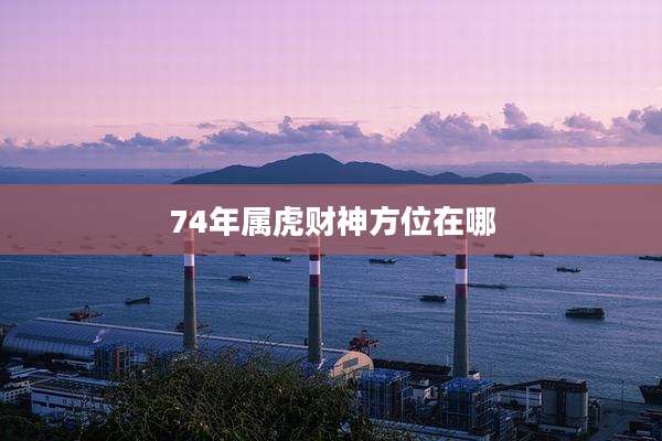74年属虎财神方位在哪