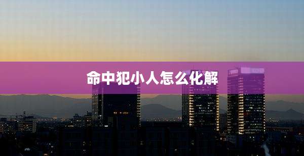 命中犯小人怎么化解