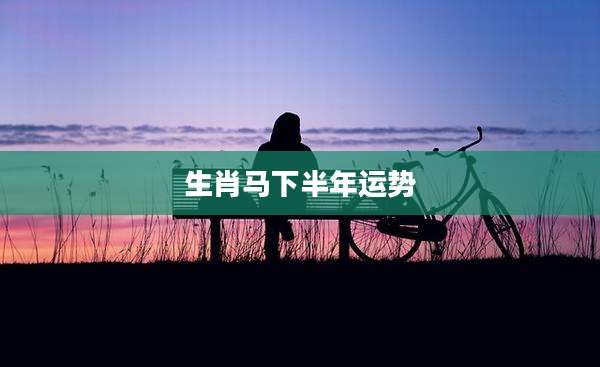 生肖马下半年运势