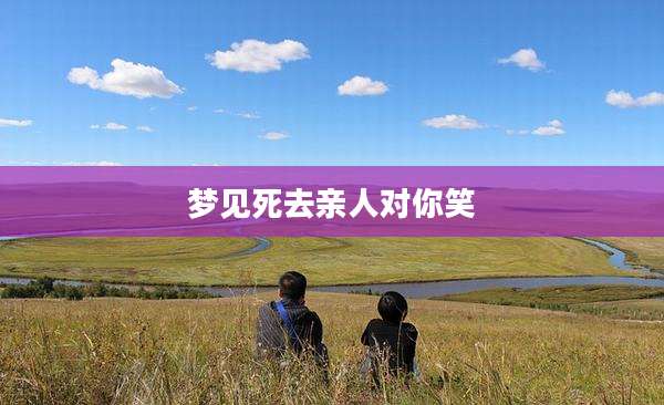 梦见死去亲人对你笑