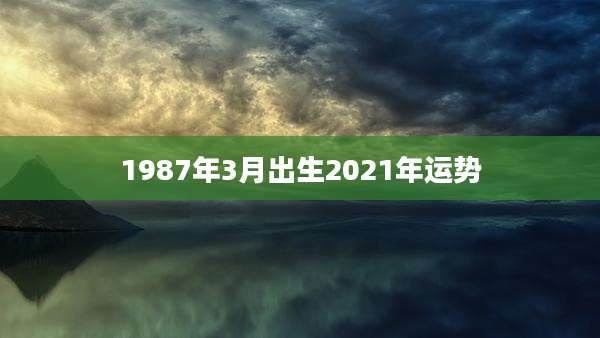 1987年3月出生2021年运势