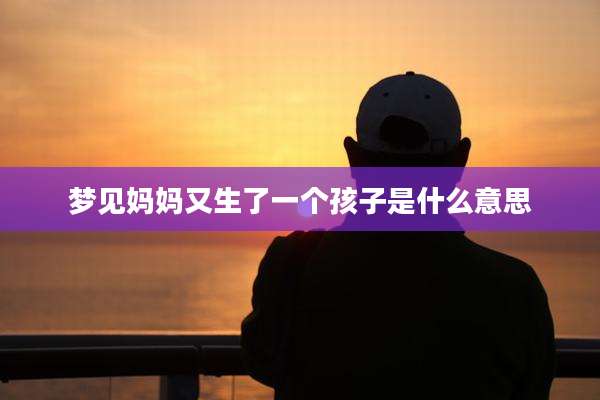 梦见妈妈又生了一个孩子是什么意思