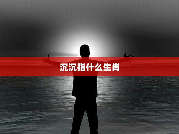 沉沉指什么生肖