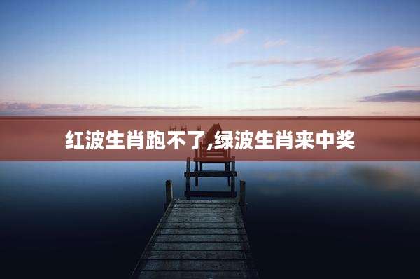 红波生肖跑不了,绿波生肖来中奖