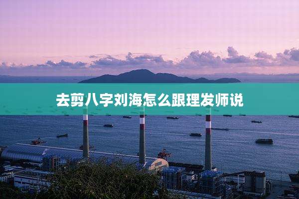 去剪八字刘海怎么跟理发师说