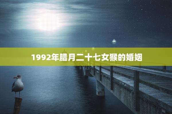 1992年腊月二十七女猴的婚姻