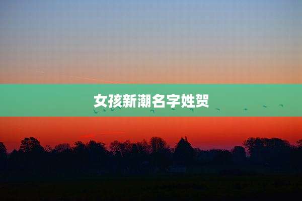 女孩新潮名字姓贺