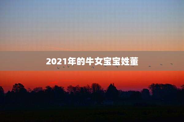 2021年的牛女宝宝姓董