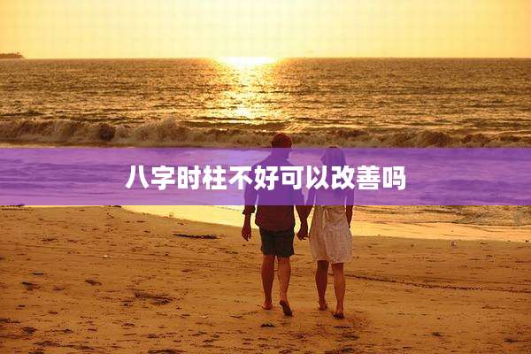 八字时柱不好可以改善吗