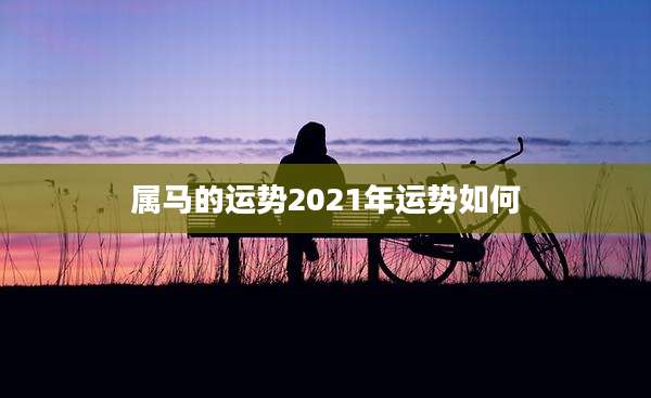 属马的运势2021年运势如何