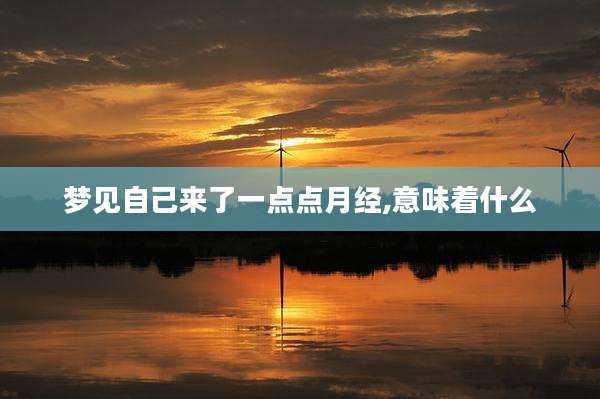 梦见自己来了一点点月经,意味着什么