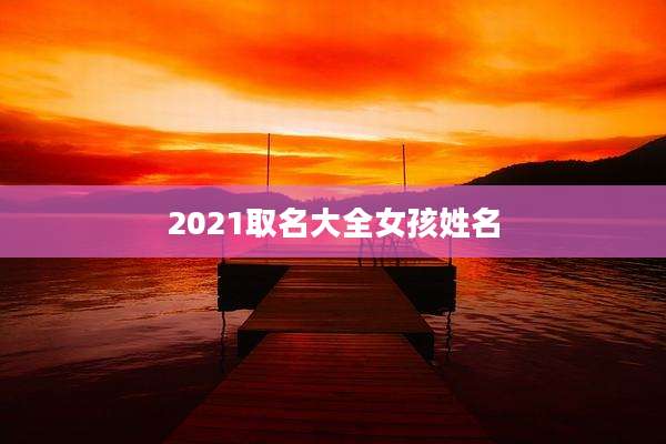 2021取名大全女孩姓名