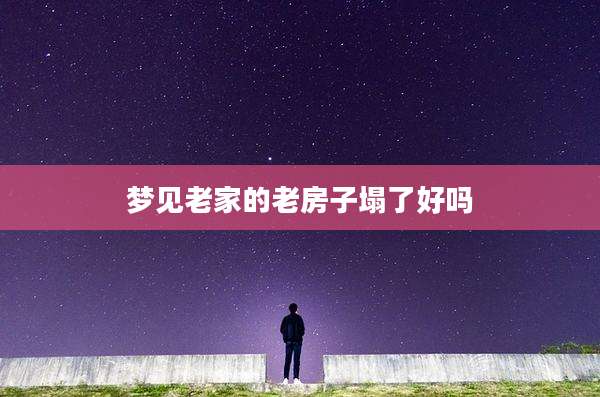 梦见老家的老房子塌了好吗