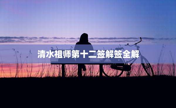 清水祖师第十二签解签全解