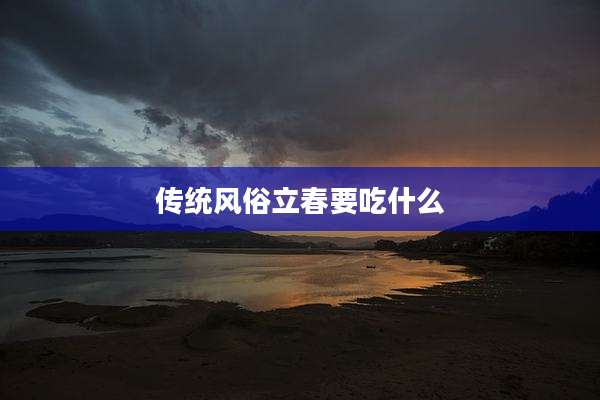 传统风俗立春要吃什么